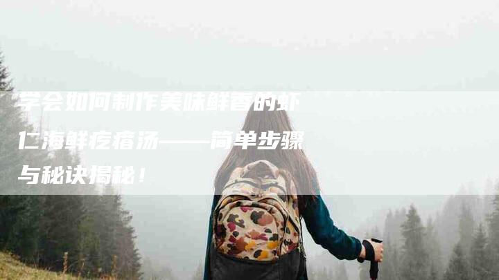 学会如何制作美味鲜香的虾仁海鲜疙瘩汤——简单步骤与秘诀揭秘！