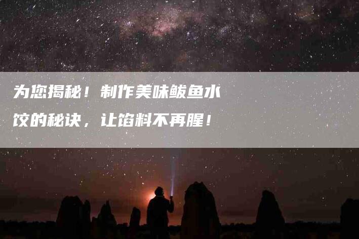 为您揭秘！制作美味鲅鱼水饺的秘诀，让馅料不再腥！