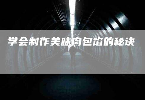 学会制作美味肉包馅的秘诀-家政服务网