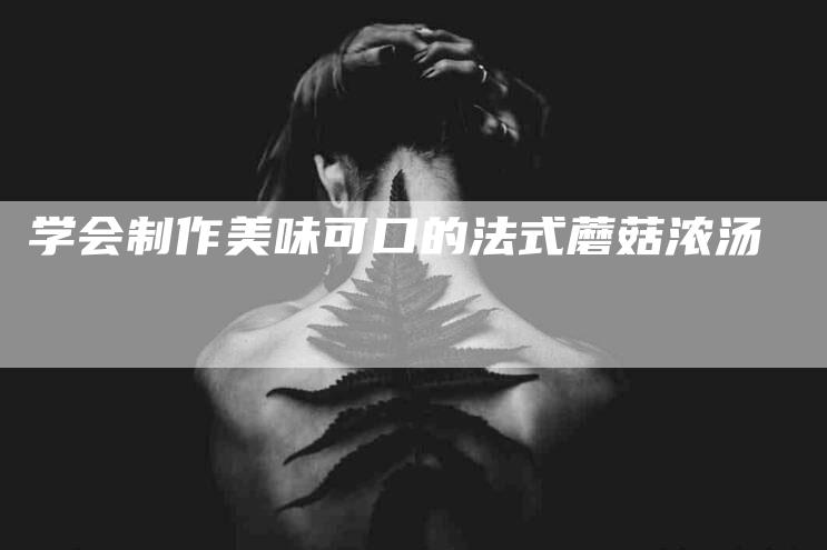 学会制作美味可口的法式蘑菇浓汤-家政服务网