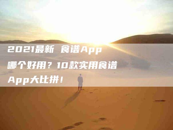 2021最新 食谱App哪个好用？10款实用食谱App大比拼！