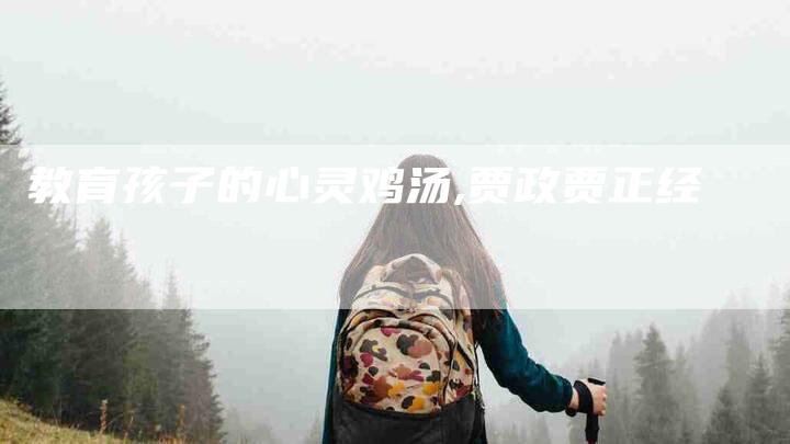 教育孩子的心灵鸡汤,贾政贾正经-家政服务网