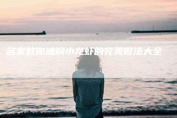 名家教你油焖小龙虾的完美做法大全-家政服务网