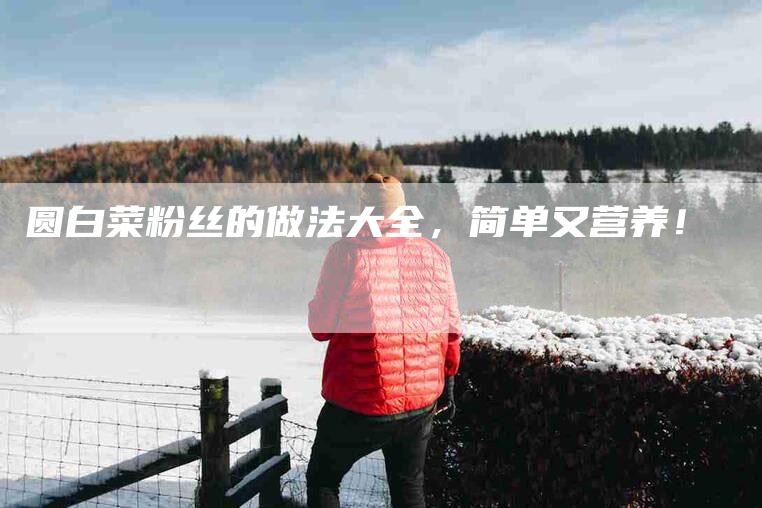 圆白菜粉丝的做法大全，简单又营养！-家政服务网