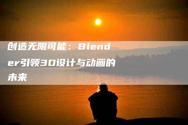 创造无限可能：Blender引领3D设计与动画的未来