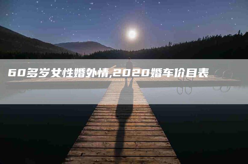 60多岁女性婚外情,2020婚车价目表