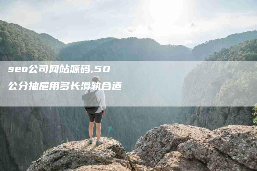 seo公司网站源码,50公分抽屉用多长滑轨合适-家政服务网