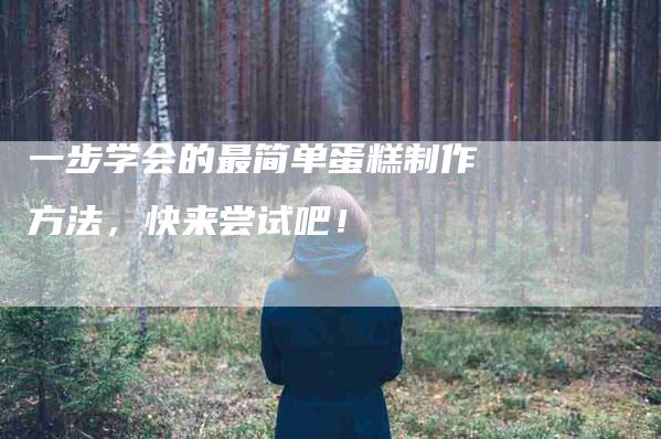 一步学会的最简单蛋糕制作方法，快来尝试吧！-家政服务网