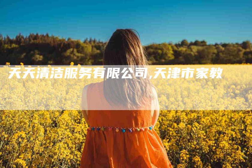 天天清洁服务有限公司,天津市家教