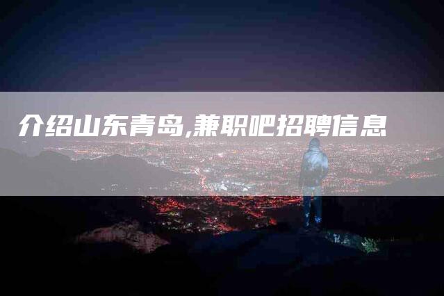 介绍山东青岛,兼职吧招聘信息-家政服务网