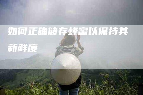 如何正确储存蜂蜜以保持其新鲜度-家政服务网