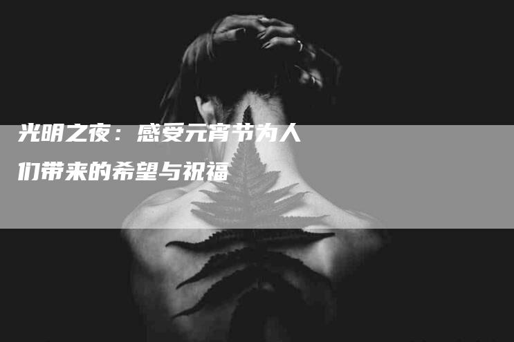 光明之夜：感受元宵节为人们带来的希望与祝福