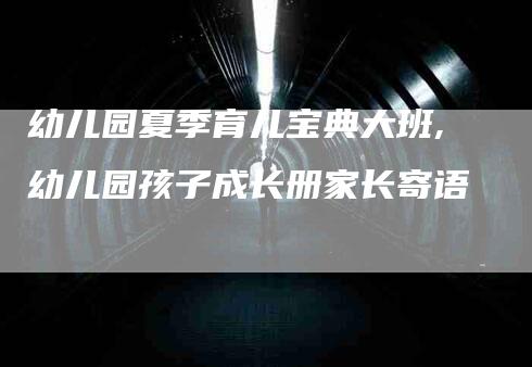 幼儿园夏季育儿宝典大班,幼儿园孩子成长册家长寄语