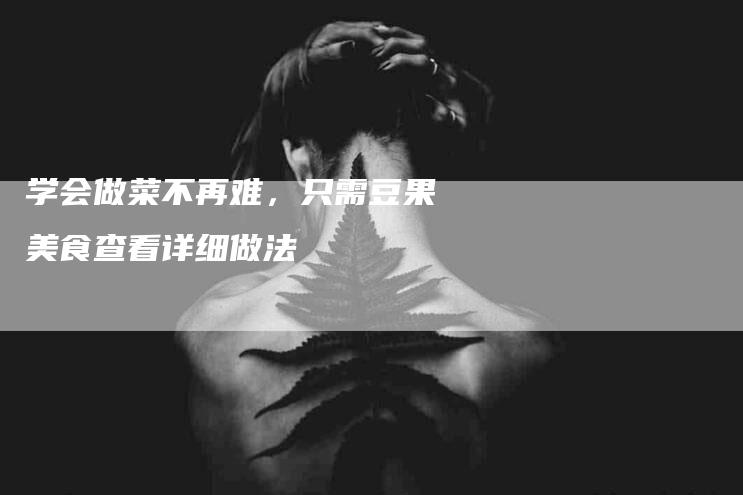 学会做菜不再难，只需豆果美食查看详细做法-家政服务网