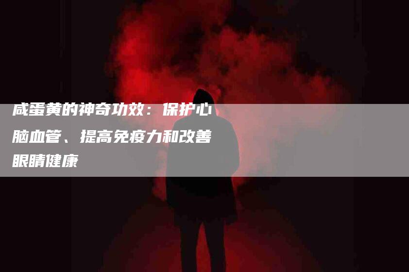 咸蛋黄的神奇功效：保护心脑血管、提高免疫力和改善眼睛健康