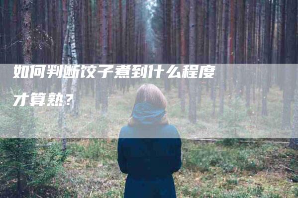 如何判断饺子煮到什么程度才算熟？