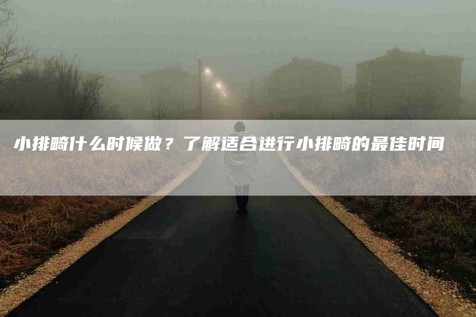 小排畸什么时候做？了解适合进行小排畸的最佳时间-家政服务网