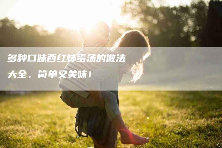 多种口味西红柿蛋汤的做法大全，简单又美味！