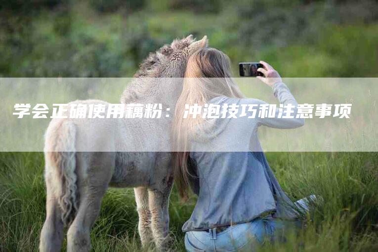 学会正确使用藕粉：冲泡技巧和注意事项-家政服务网