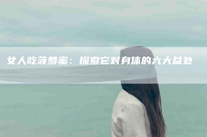 女人吃菠萝蜜：探索它对身体的六大益处