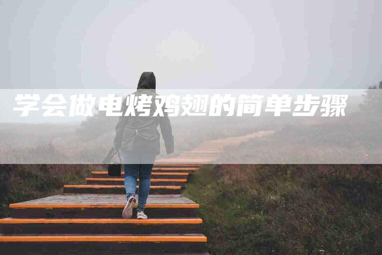 学会做电烤鸡翅的简单步骤-家政服务网
