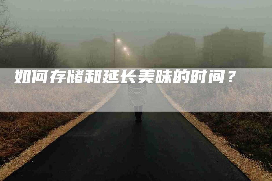 如何存储和延长美味的时间？-家政服务网