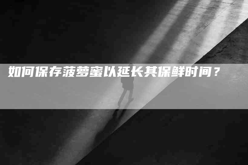 如何保存菠萝蜜以延长其保鲜时间？-家政服务网