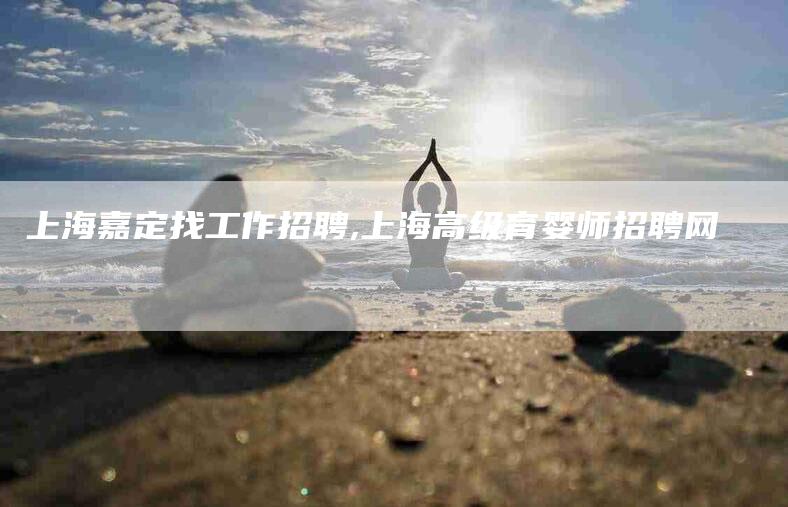 上海嘉定找工作招聘,上海高级育婴师招聘网