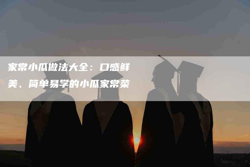 家常小瓜做法大全：口感鲜美、简单易学的小瓜家常菜