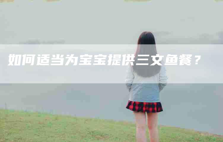 如何适当为宝宝提供三文鱼餐？-家政服务网