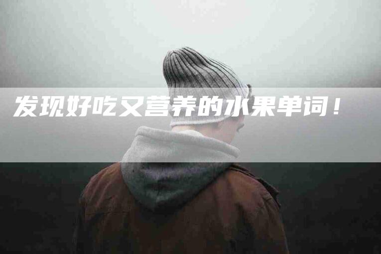 发现好吃又营养的水果单词！-家政服务网