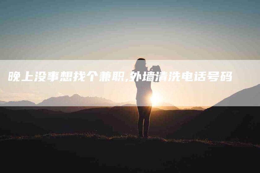 晚上没事想找个兼职,外墙清洗电话号码-家政服务网