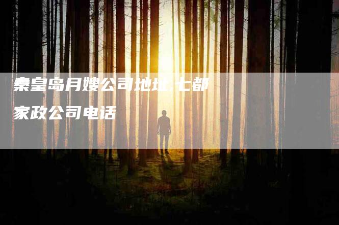 秦皇岛月嫂公司地址,七都家政公司电话-家政服务网