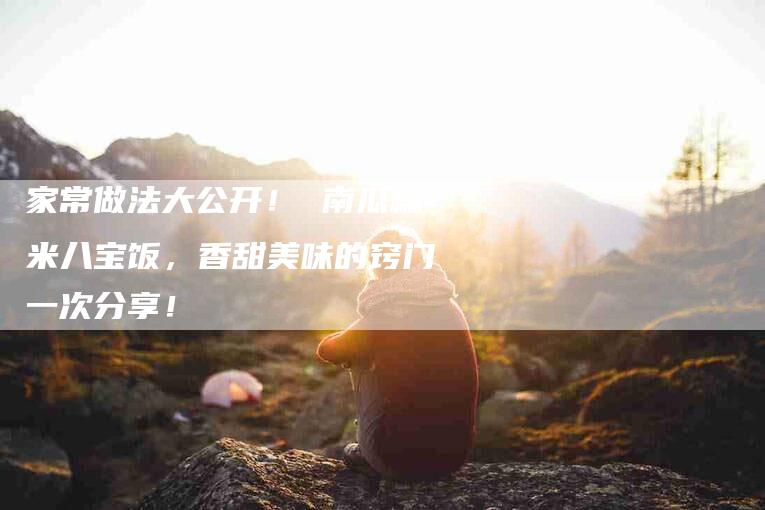 家常做法大公开！ 南瓜糯米八宝饭，香甜美味的窍门一次分享！