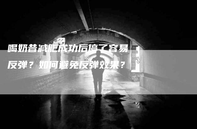 喝奶昔减肥成功后停了容易反弹？如何避免反弹效果？-家政服务网