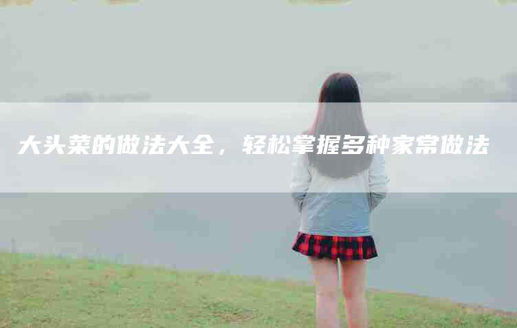 大头菜的做法大全，轻松掌握多种家常做法-家政服务网