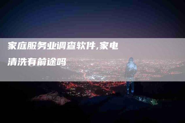 家庭服务业调查软件,家电清洗有前途吗-家政服务网