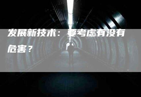 发展新技术：要考虑有没有危害？