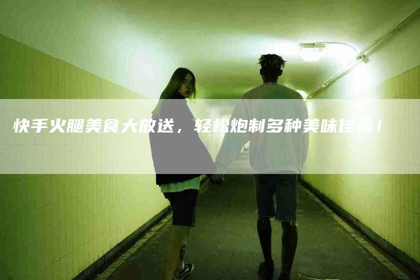快手火腿美食大放送，轻松炮制多种美味佳肴！-家政服务网