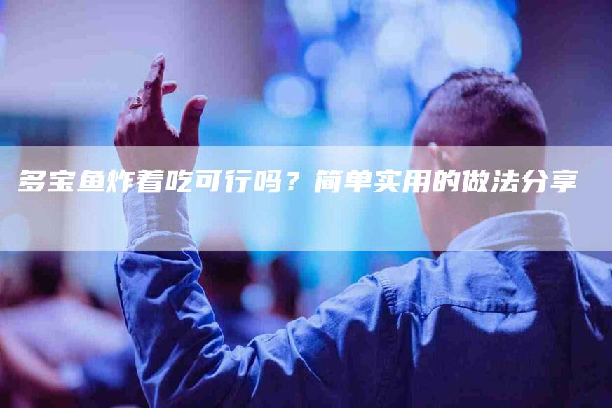 多宝鱼炸着吃可行吗？简单实用的做法分享-家政服务网