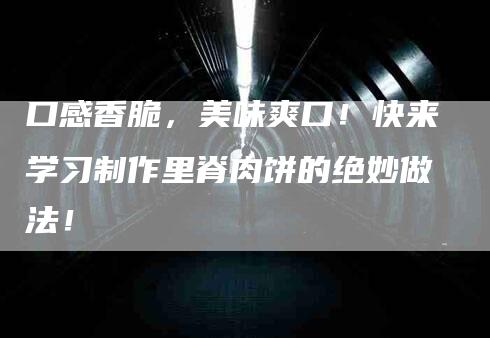 口感香脆，美味爽口！快来学习制作里脊肉饼的绝妙做法！-家政服务网