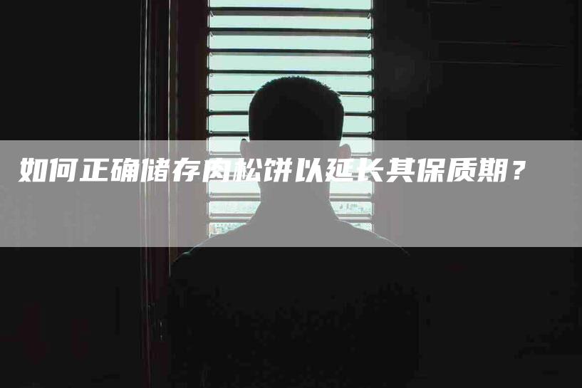 如何正确储存肉松饼以延长其保质期？-家政服务网