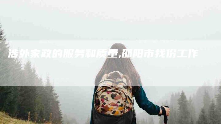 涉外家政的服务和质量,邵阳市找份工作