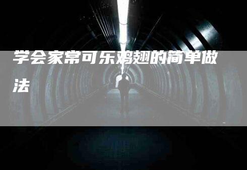 学会家常可乐鸡翅的简单做法-家政服务网