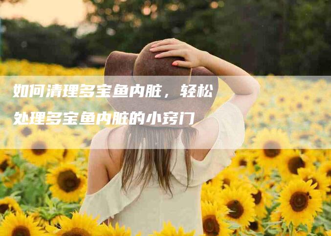 如何清理多宝鱼内脏，轻松处理多宝鱼内脏的小窍门