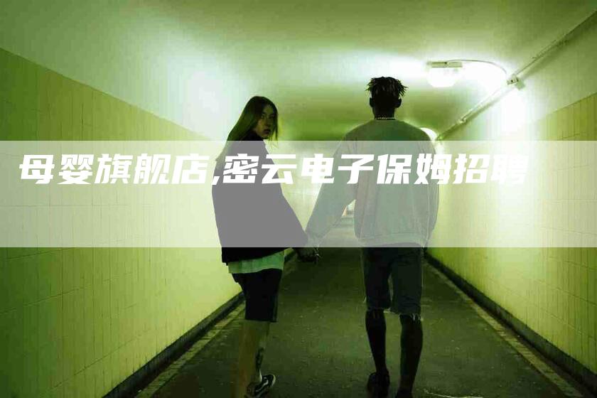 母婴旗舰店,密云电子保姆招聘