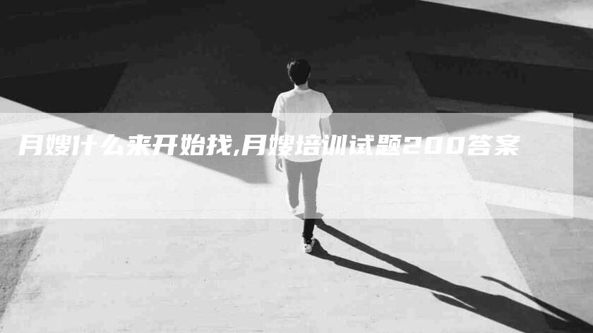 月嫂什么来开始找,月嫂培训试题200答案