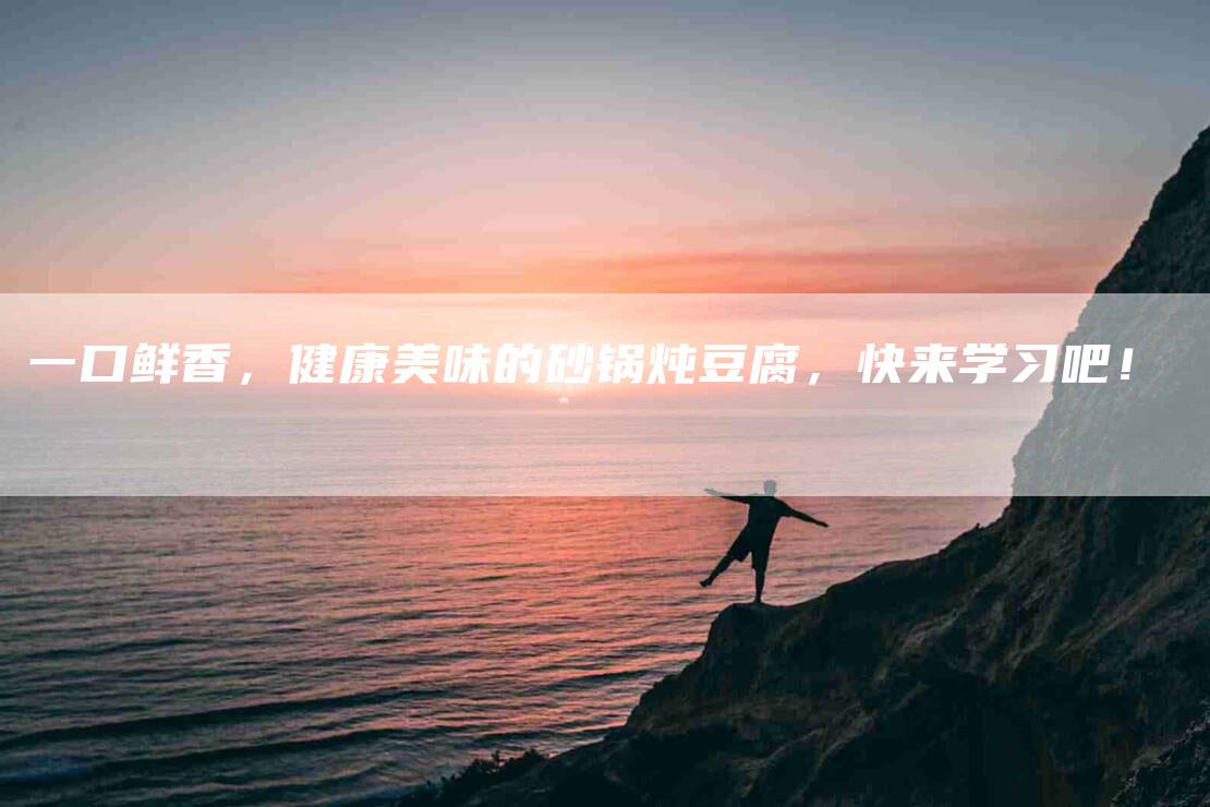 一口鲜香，健康美味的砂锅炖豆腐，快来学习吧！