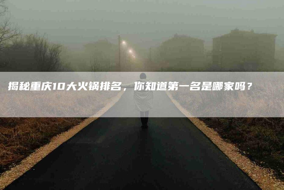 揭秘重庆10大火锅排名，你知道第一名是哪家吗？