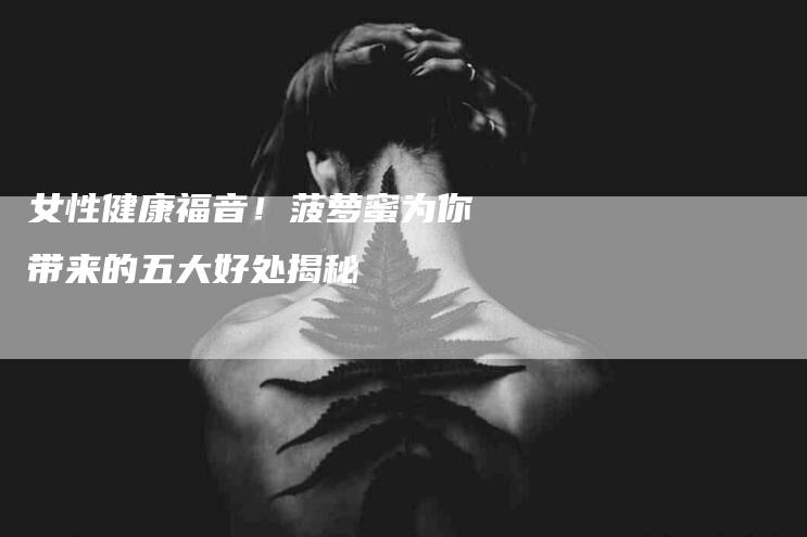 女性健康福音！菠萝蜜为你带来的五大好处揭秘